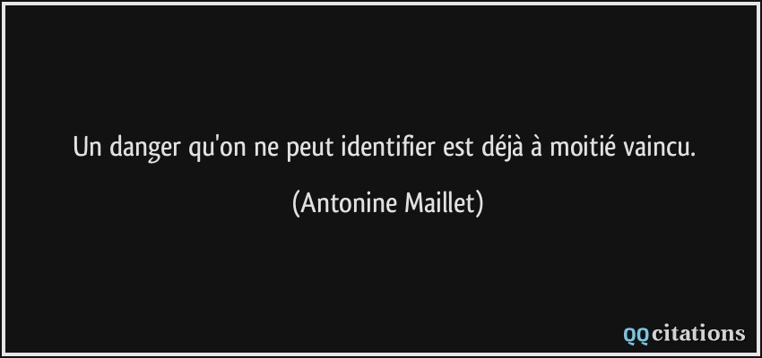 Un danger qu'on ne peut identifier est déjà à moitié vaincu.  - Antonine Maillet