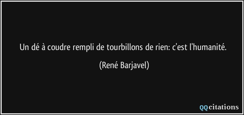 Un dé à coudre rempli de tourbillons de rien: c'est l'humanité.  - René Barjavel