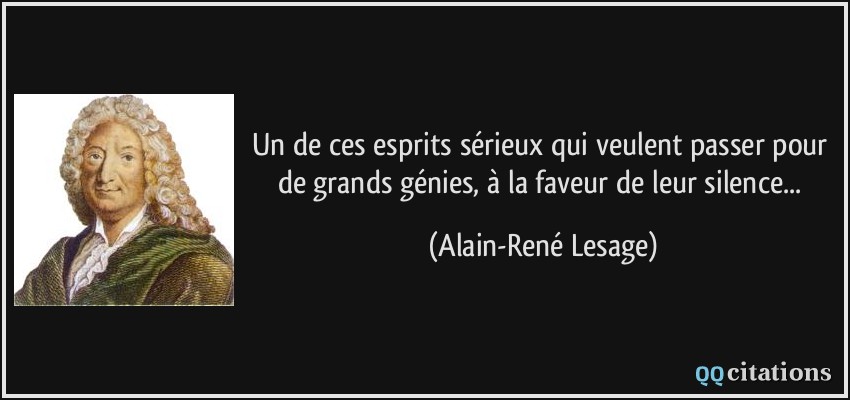 Un de ces esprits sérieux qui veulent passer pour de grands génies, à la faveur de leur silence...  - Alain-René Lesage