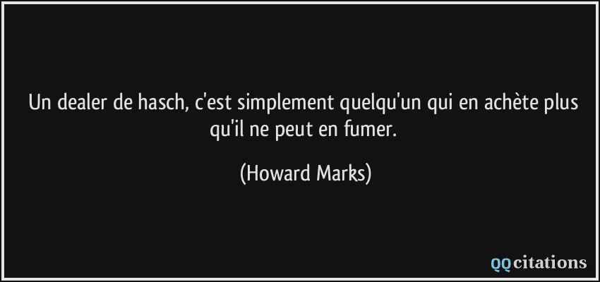 Un dealer de hasch, c'est simplement quelqu'un qui en achète plus qu'il ne peut en fumer.  - Howard Marks