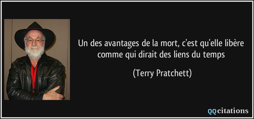 Un des avantages de la mort, c'est qu'elle libère comme qui dirait des liens du temps  - Terry Pratchett