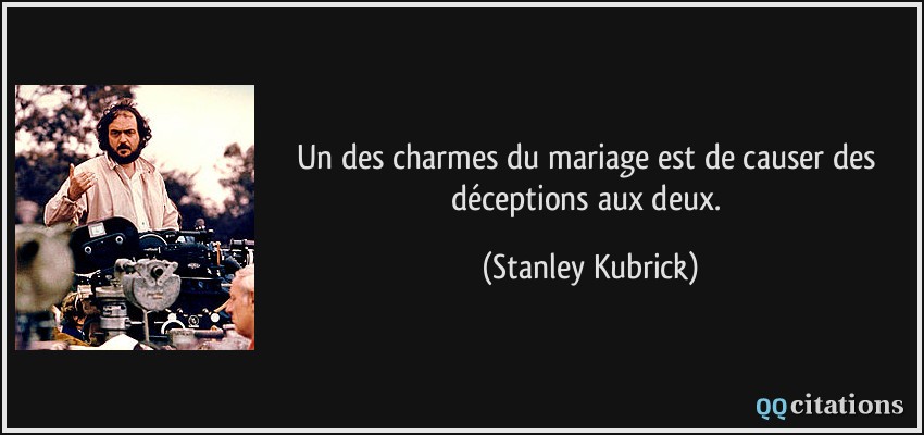 Un des charmes du mariage est de causer des déceptions aux deux.  - Stanley Kubrick