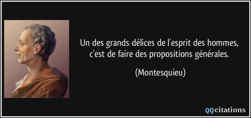 Un des grands délices de l'esprit des hommes, c'est de faire des propositions générales.  - Montesquieu