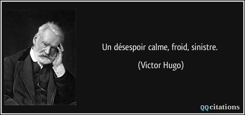 Un désespoir calme, froid, sinistre.  - Victor Hugo