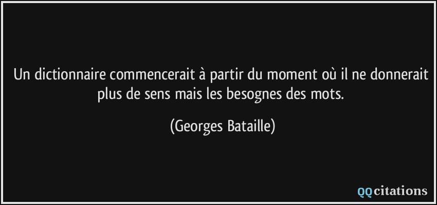 Un dictionnaire commencerait à partir du moment où il ne donnerait plus de sens mais les besognes des mots.  - Georges Bataille