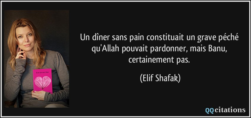Un dîner sans pain constituait un grave péché qu'Allah pouvait pardonner, mais Banu, certainement pas.  - Elif Shafak