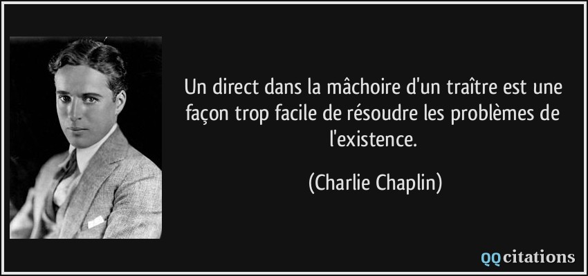 Un direct dans la mâchoire d'un traître est une façon trop facile de résoudre les problèmes de l'existence.  - Charlie Chaplin