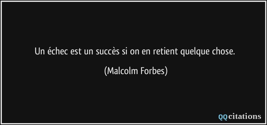 Un échec est un succès si on en retient quelque chose.  - Malcolm Forbes