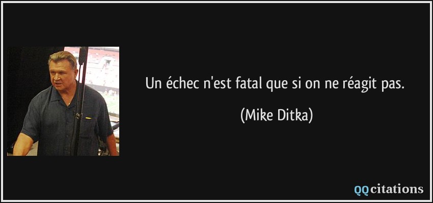 Un échec n'est fatal que si on ne réagit pas.  - Mike Ditka