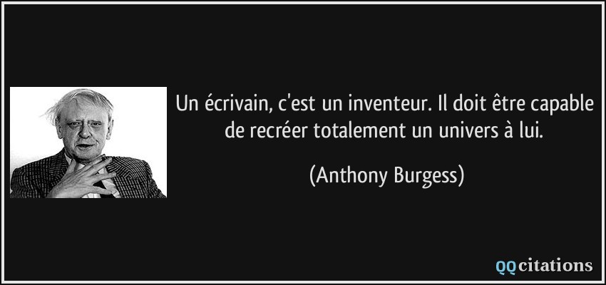 Un écrivain, c'est un inventeur. Il doit être capable de recréer totalement un univers à lui.  - Anthony Burgess