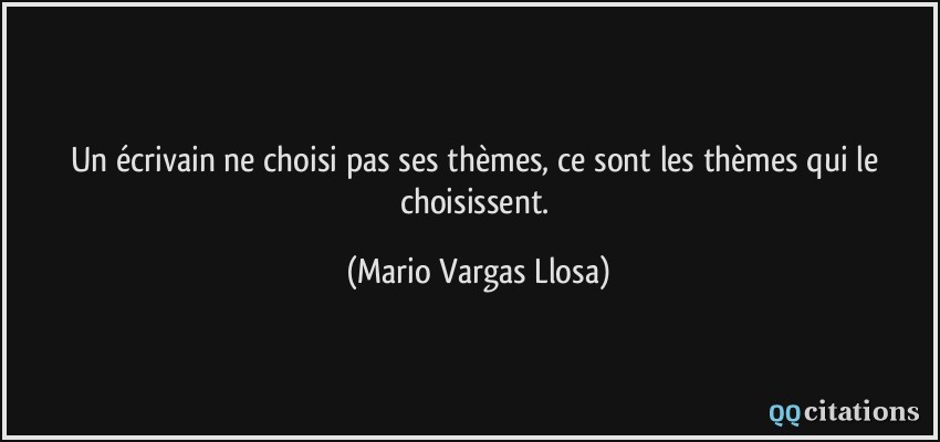 Un écrivain ne choisi pas ses thèmes, ce sont les thèmes qui le choisissent.  - Mario Vargas Llosa