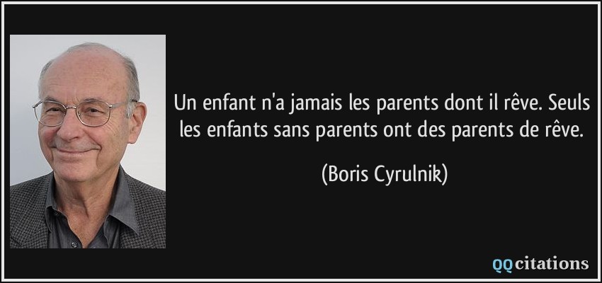 Un enfant n'a jamais les parents dont il rêve. Seuls les enfants sans parents ont des parents de rêve.  - Boris Cyrulnik
