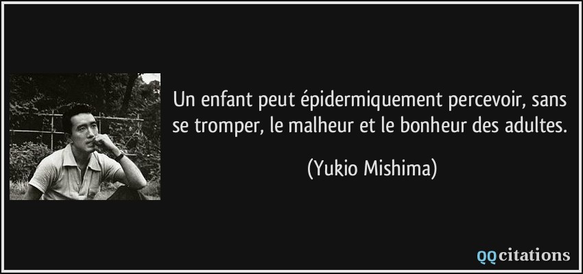 Un enfant peut épidermiquement percevoir, sans se tromper, le malheur et le bonheur des adultes.  - Yukio Mishima
