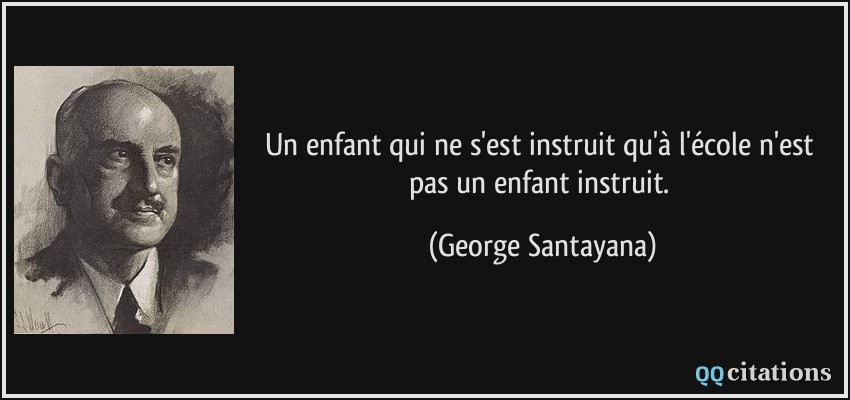 Un enfant qui ne s'est instruit qu'à l'école n'est pas un enfant instruit.  - George Santayana