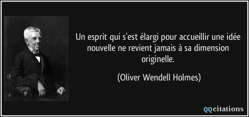 Un esprit qui s'est élargi pour accueillir une idée nouvelle ne revient jamais à sa dimension originelle.  - Oliver Wendell Holmes