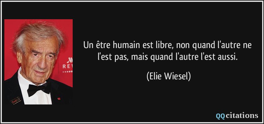 Un être humain est libre, non quand l'autre ne l'est pas, mais quand l'autre l'est aussi.  - Elie Wiesel