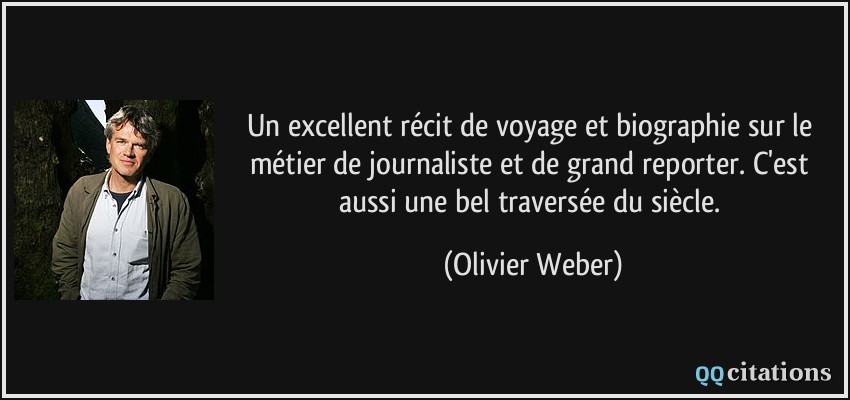 Un excellent récit de voyage et biographie sur le métier de journaliste et de grand reporter. C'est aussi une bel traversée du siècle.  - Olivier Weber