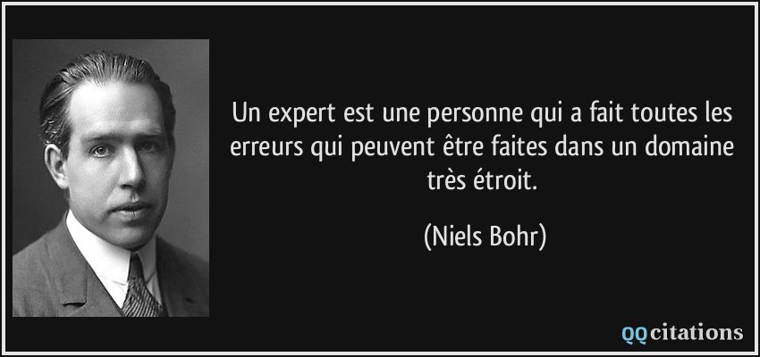 Un expert est une personne qui a fait toutes les erreurs qui peuvent être faites dans un domaine très étroit.  - Niels Bohr