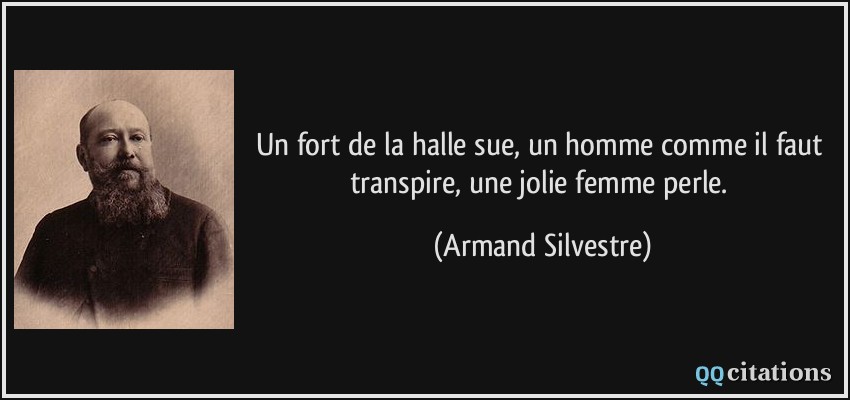 Un fort de la halle sue, un homme comme il faut transpire, une jolie femme perle.  - Armand Silvestre