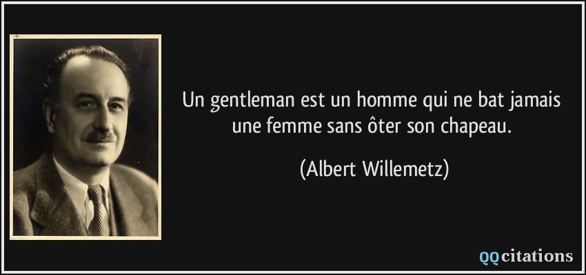 Un gentleman est un homme qui ne bat jamais une femme sans ôter son chapeau.  - Albert Willemetz