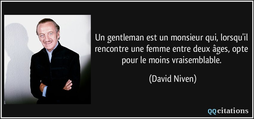Un gentleman est un monsieur qui, lorsqu'il rencontre une femme entre deux âges, opte pour le moins vraisemblable.  - David Niven