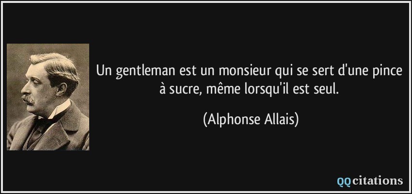 Un gentleman est un monsieur qui se sert d'une pince à sucre, même lorsqu'il est seul.  - Alphonse Allais