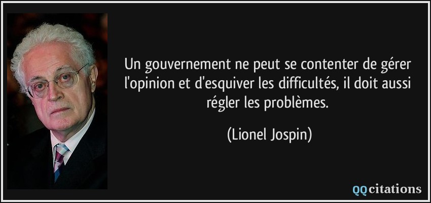 Un gouvernement ne peut se contenter de gérer l'opinion et d'esquiver les difficultés, il doit aussi régler les problèmes.  - Lionel Jospin