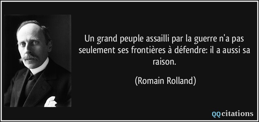 Un grand peuple assailli par la guerre n'a pas seulement ses frontières à défendre: il a aussi sa raison.  - Romain Rolland