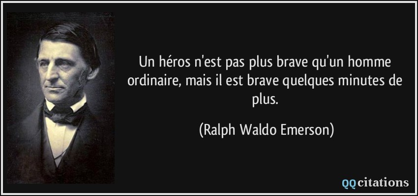 Un héros n'est pas plus brave qu'un homme ordinaire, mais il est brave quelques minutes de plus.  - Ralph Waldo Emerson