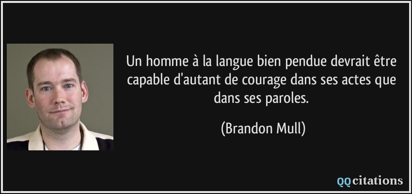 Un homme à la langue bien pendue devrait être capable d'autant de courage dans ses actes que dans ses paroles.  - Brandon Mull