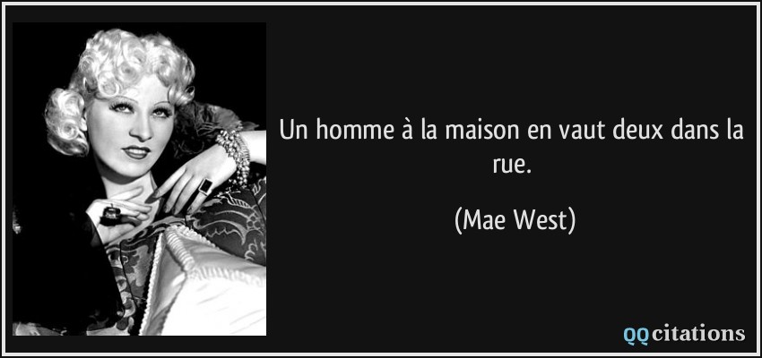 Un homme à la maison en vaut deux dans la rue.  - Mae West