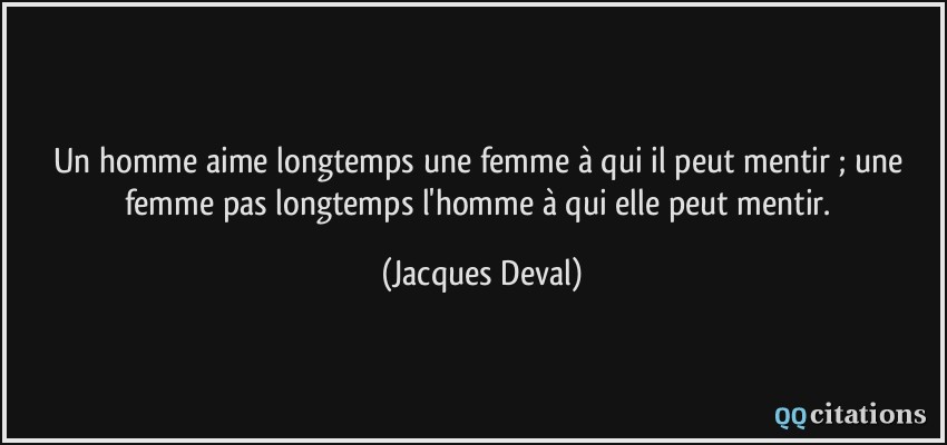 Un homme aime longtemps une femme à qui il peut mentir ; une femme pas longtemps l'homme à qui elle peut mentir.  - Jacques Deval