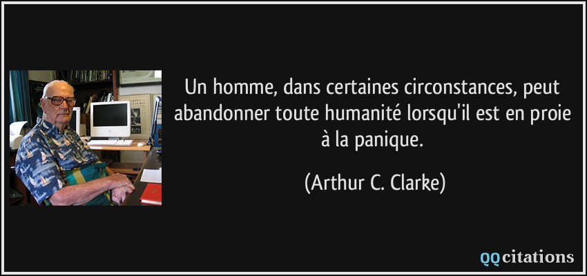 Un homme, dans certaines circonstances, peut abandonner toute humanité lorsqu'il est en proie à la panique.  - Arthur C. Clarke