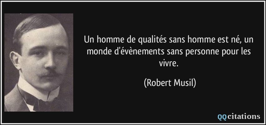 Un homme de qualités sans homme est né, un monde d'évènements sans personne pour les vivre.  - Robert Musil