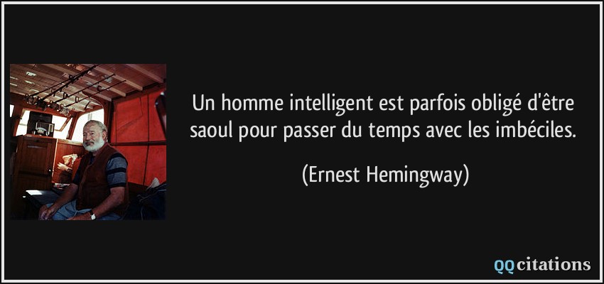 Un homme intelligent est parfois obligé d'être saoul pour passer du temps avec les imbéciles.  - Ernest Hemingway