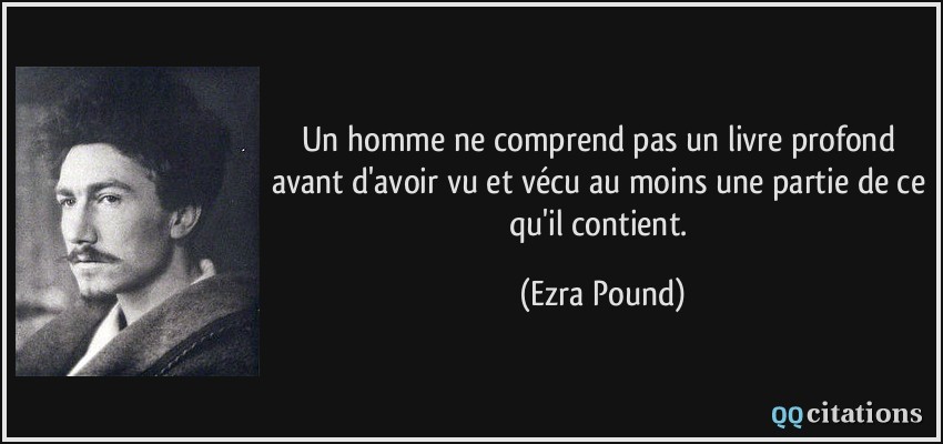 Un homme ne comprend pas un livre profond avant d'avoir vu et vécu au moins une partie de ce qu'il contient.  - Ezra Pound