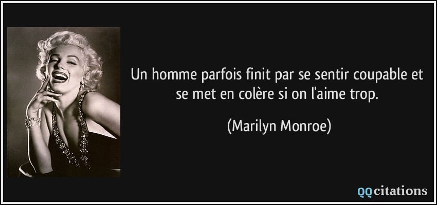 Un homme parfois finit par se sentir coupable et se met en colère si on l'aime trop.  - Marilyn Monroe