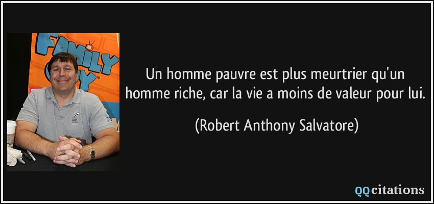 Un homme pauvre est plus meurtrier qu'un homme riche, car la vie a moins de valeur pour lui.  - Robert Anthony Salvatore