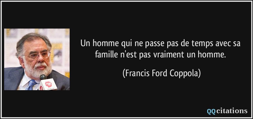 Un homme qui ne passe pas de temps avec sa famille n'est pas vraiment un homme.  - Francis Ford Coppola