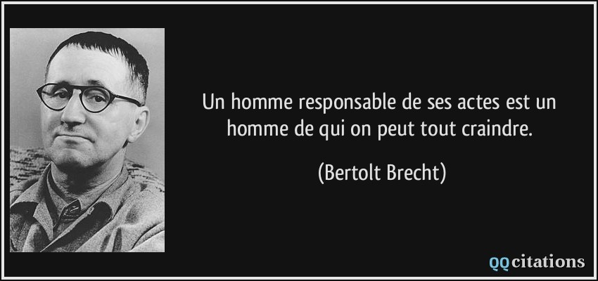 Un homme responsable de ses actes est un homme de qui on peut tout craindre.  - Bertolt Brecht