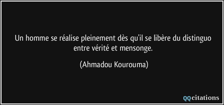 Un homme se réalise pleinement dès qu'il se libère du distinguo entre vérité et mensonge.  - Ahmadou Kourouma