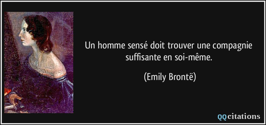 Un homme sensé doit trouver une compagnie suffisante en soi-même.  - Emily Brontë
