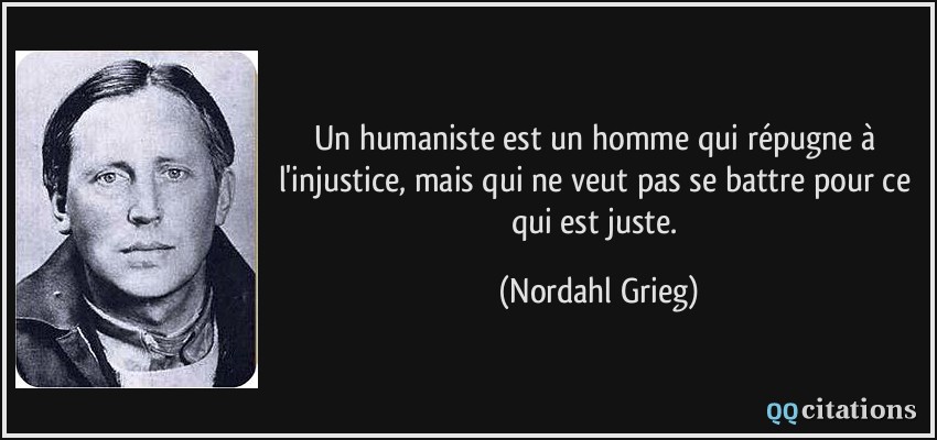 Un humaniste est un homme qui répugne à l'injustice, mais qui ne veut pas se battre pour ce qui est juste.  - Nordahl Grieg