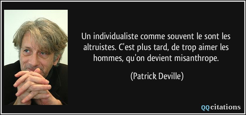 Un individualiste comme souvent le sont les altruistes. C'est plus tard, de trop aimer les hommes, qu'on devient misanthrope.  - Patrick Deville