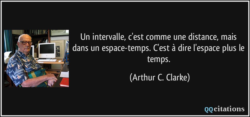 Un intervalle, c'est comme une distance, mais dans un espace-temps. C'est à dire l'espace plus le temps.  - Arthur C. Clarke