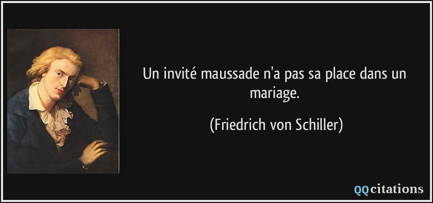 Un invité maussade n'a pas sa place dans un mariage.  - Friedrich von Schiller