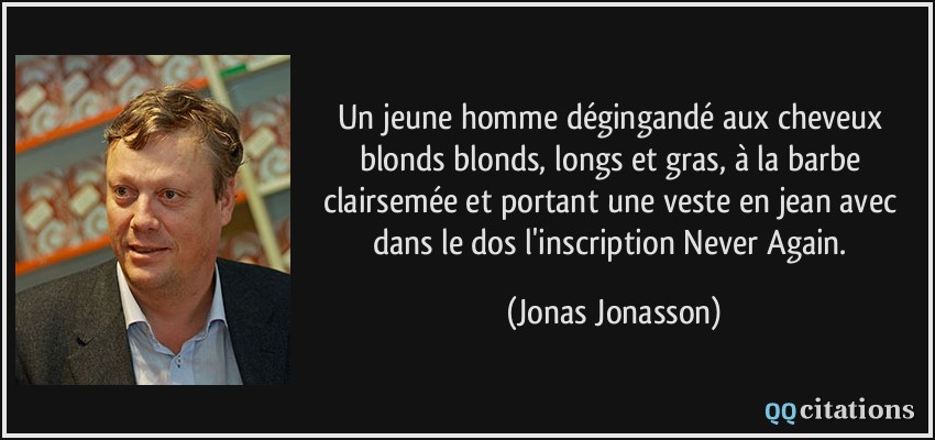 Un jeune homme dégingandé aux cheveux blonds blonds, longs et gras, à la barbe clairsemée et portant une veste en jean avec dans le dos l'inscription Never Again.  - Jonas Jonasson