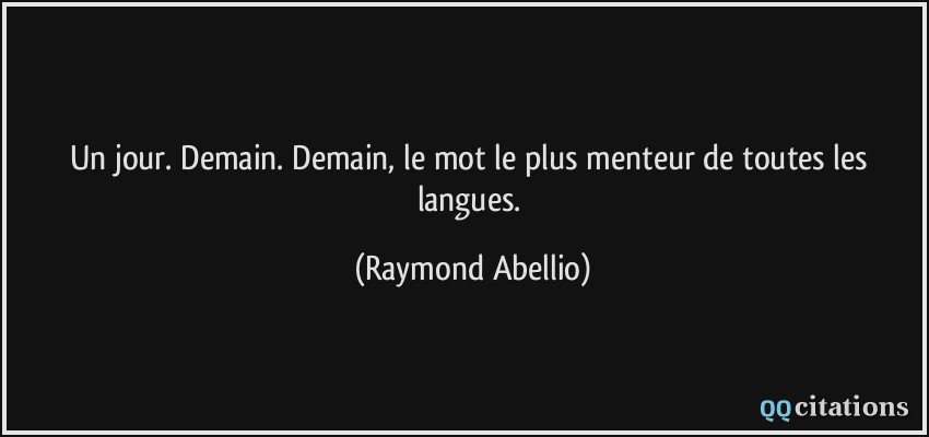 Un jour. Demain. Demain, le mot le plus menteur de toutes les langues.  - Raymond Abellio