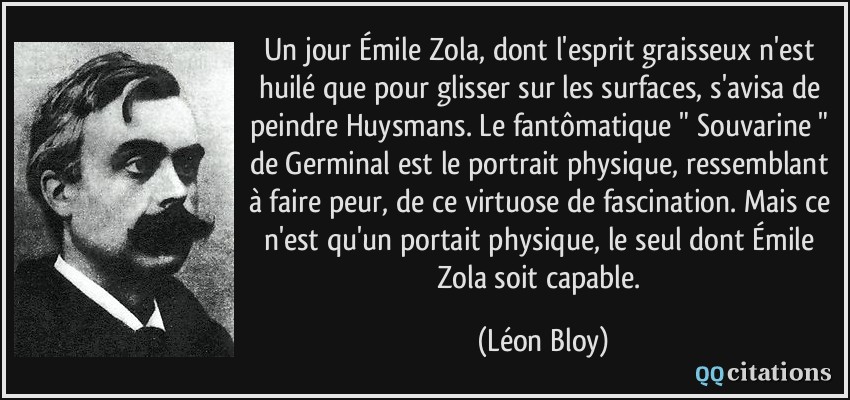 Un jour Émile Zola, dont l'esprit graisseux n'est huilé que pour glisser sur les surfaces, s'avisa de peindre Huysmans. Le fantômatique 