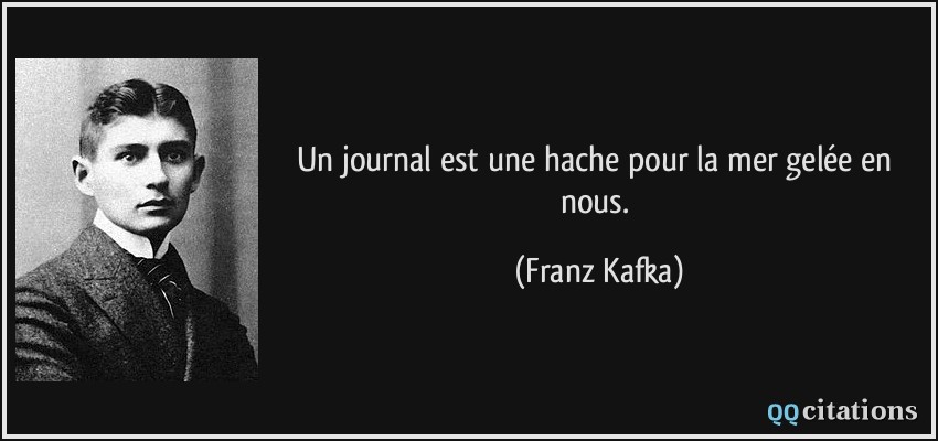 Un journal est une hache pour la mer gelée en nous.  - Franz Kafka